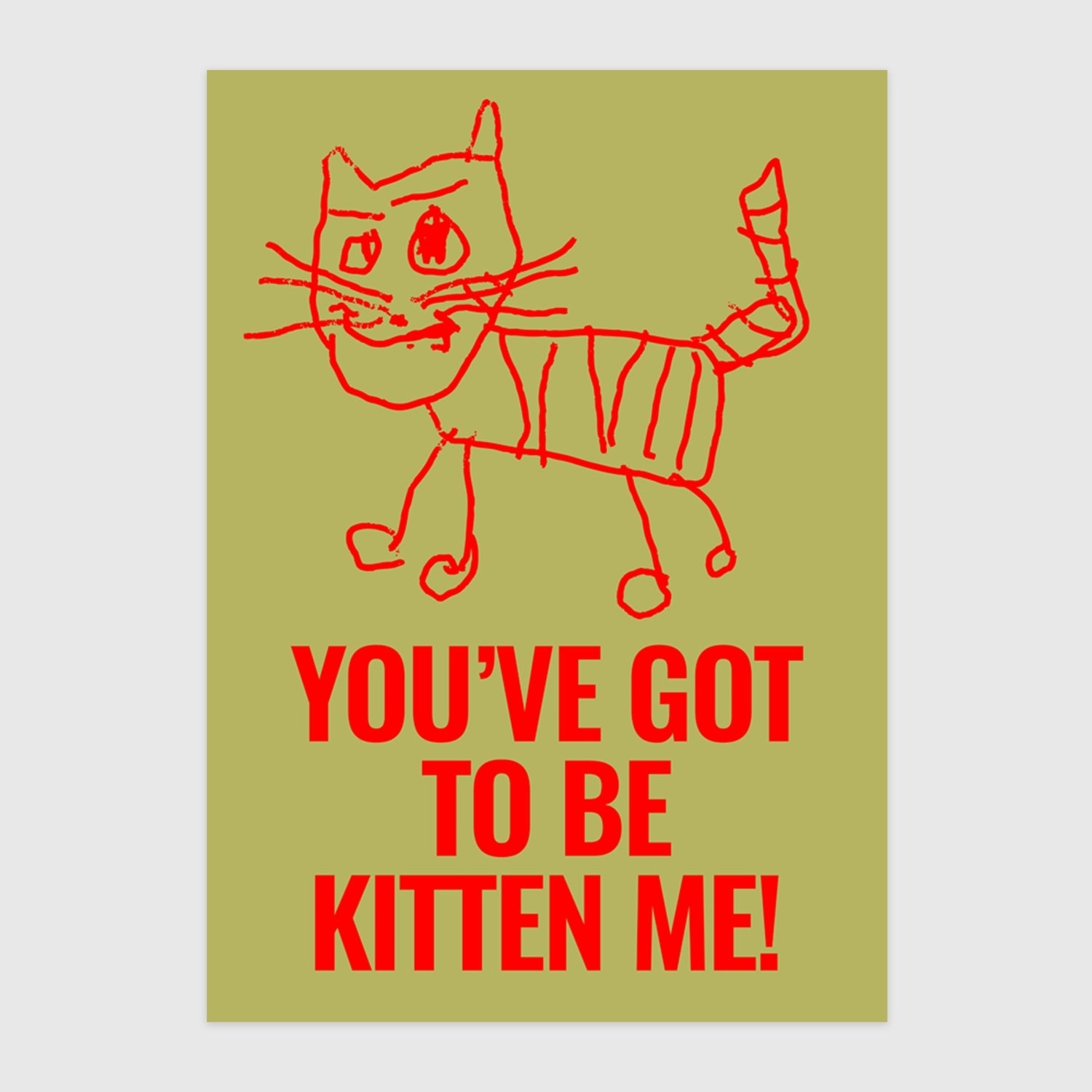 Yoe've got to be kitten me